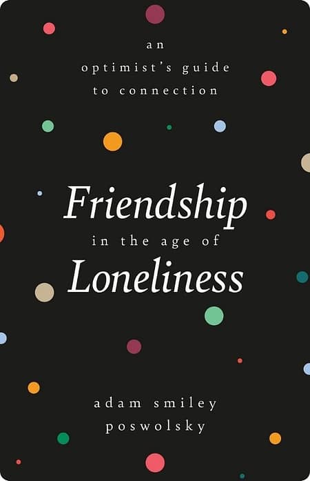 Friendship in The Age of Loneliness by Adam Smiley Poswolsky